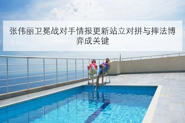 张伟丽卫冕战对手情报更新站立对拼与摔法博弈成关键